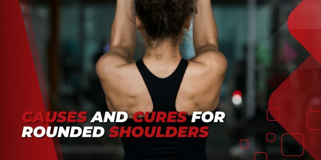Causes and Cures for Rounded Shoulders